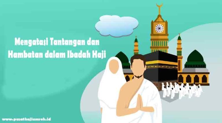 Mengatasi Tantangan dan Hambatan dalam Ibadah Haji