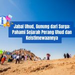 Jabal Uhud, Gunung dari Surga: Pahami Sejarah Perang Uhud dan Keistimewaannya